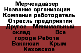 Мерчендайзер › Название организации ­ Компания-работодатель › Отрасль предприятия ­ Другое › Минимальный оклад ­ 15 000 - Все города Работа » Вакансии   . Крым,Каховское